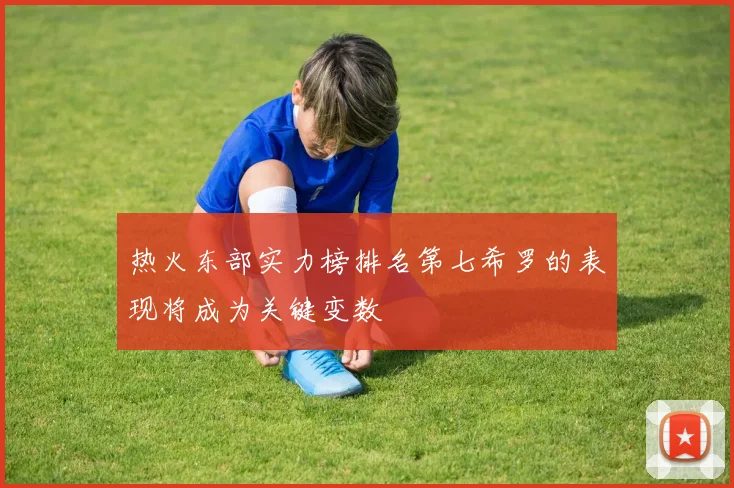 热火东部实力榜排名第七希罗的表现将成为关键变数