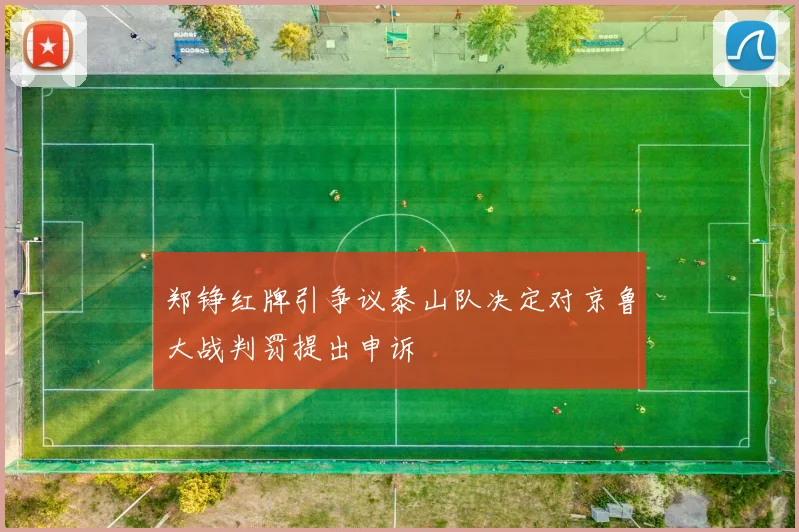 郑铮红牌引争议泰山队决定对京鲁大战判罚提出申诉