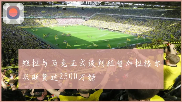 维拉与马竞正式谈判租借加拉格尔买断费达2500万镑