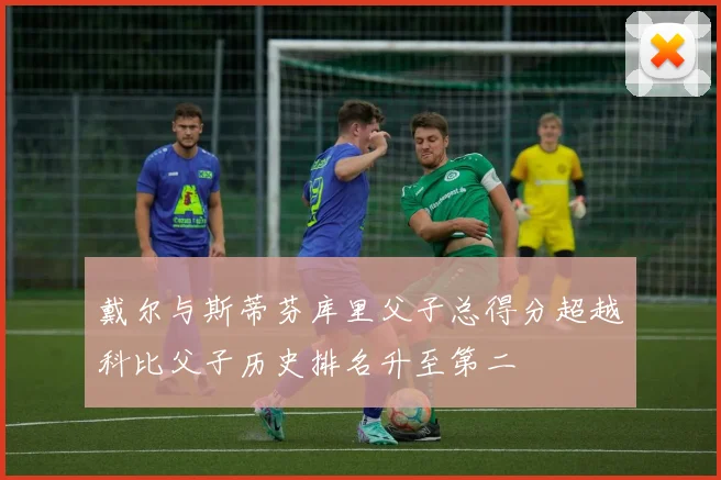 戴尔与斯蒂芬库里父子总得分超越科比父子历史排名升至第二