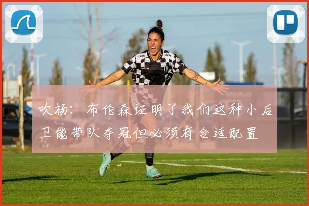吹杨：布伦森证明了我们这种小后卫能带队夺冠但必须有合适配置