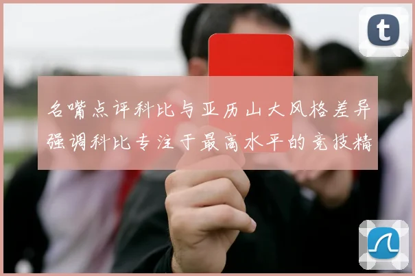名嘴点评科比与亚历山大风格差异强调科比专注于最高水平的竞技精神
