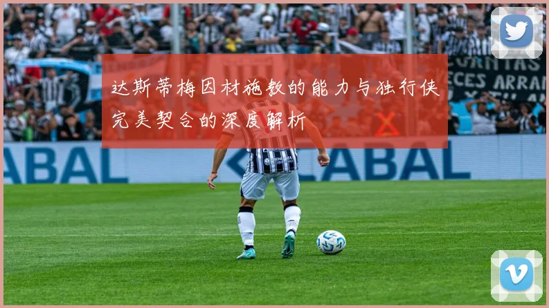 达斯蒂梅因材施教的能力与独行侠完美契合的深度解析