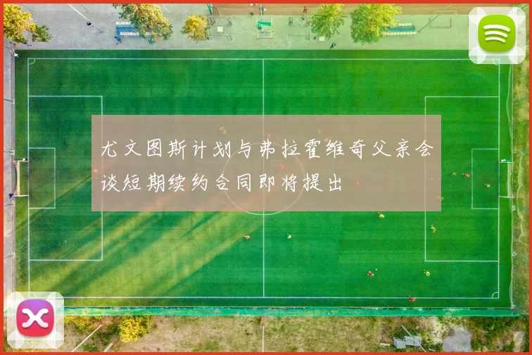 尤文图斯计划与弗拉霍维奇父亲会谈短期续约合同即将提出