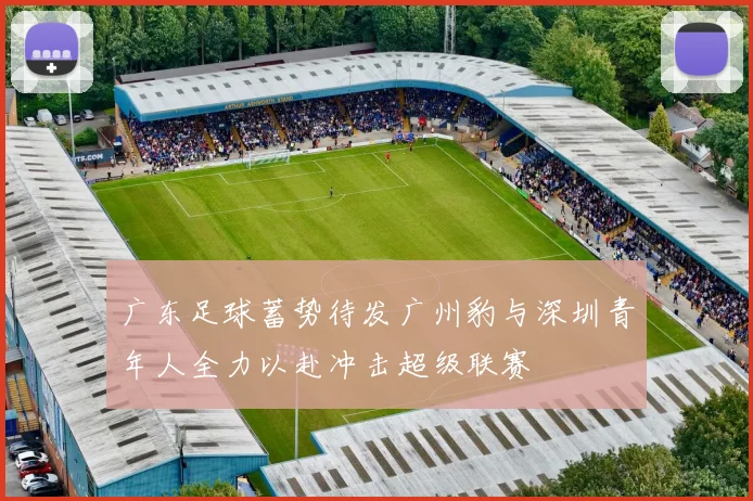 广东足球蓄势待发广州豹与深圳青年人全力以赴冲击超级联赛
