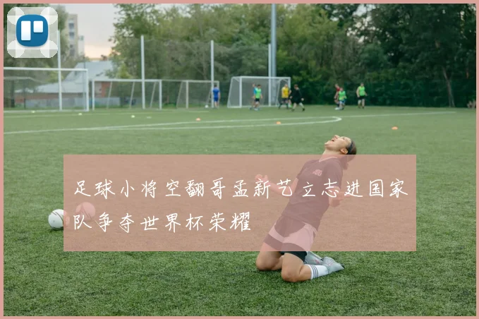 足球小将空翻哥孟新艺立志进国家队争夺世界杯荣耀