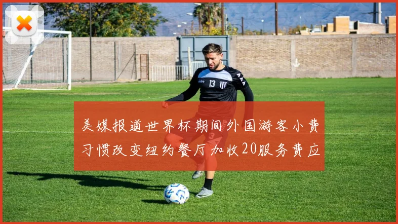 美媒报道世界杯期间外国游客小费习惯改变纽约餐厅加收20服务费应对