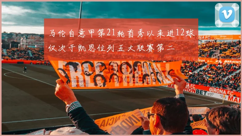 马伦自意甲第21轮首秀以来进12球仅次于凯恩位列五大联赛第二